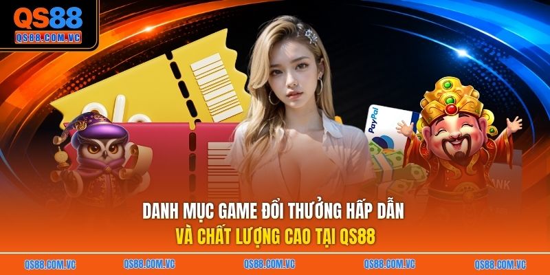 Danh mục game đổi thưởng hấp dẫn và chất lượng cao tại QS88