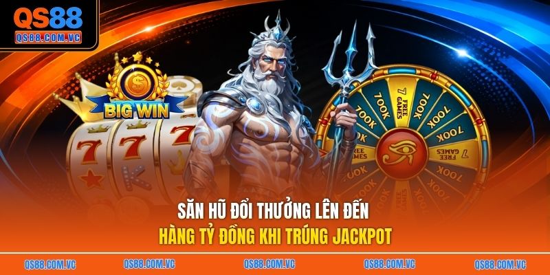 Săn hũ đổi thưởng lên đến hàng tỷ đồng khi trúng Jackpot