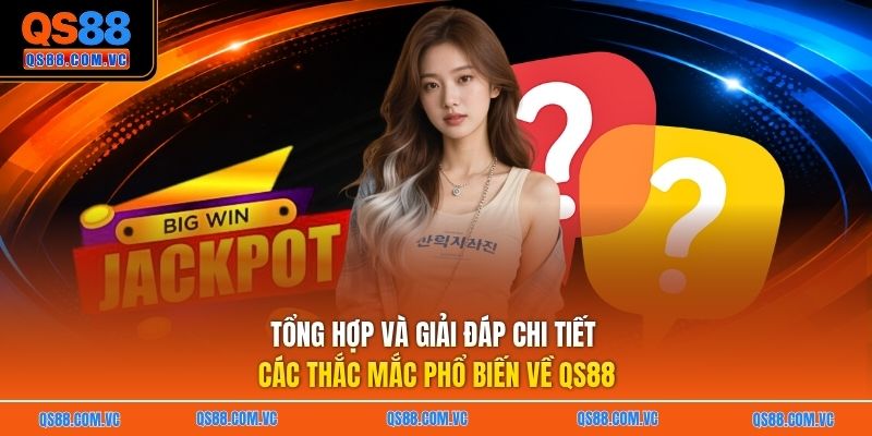 Tổng hợp và giải đáp chi tiết các thắc mắc phổ biến về QS88